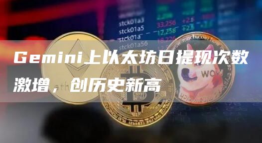 Gemini上以太坊日提现次数激增,创历史新高1