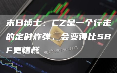 末日博士:CZ是一个行走的定时炸弹,会变得比SBF更糟糕1