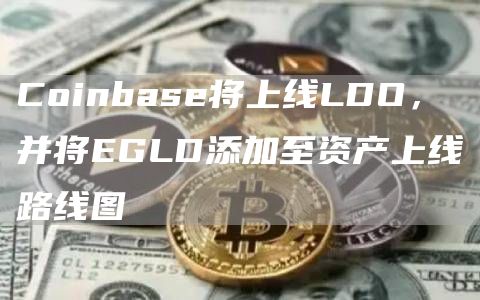 Coinbase将上线LDO,并将EGLD添加至资产上线路线图1