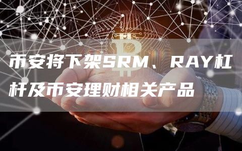 币安将下架SRM、RAY杠杆及币安理财相关产品1