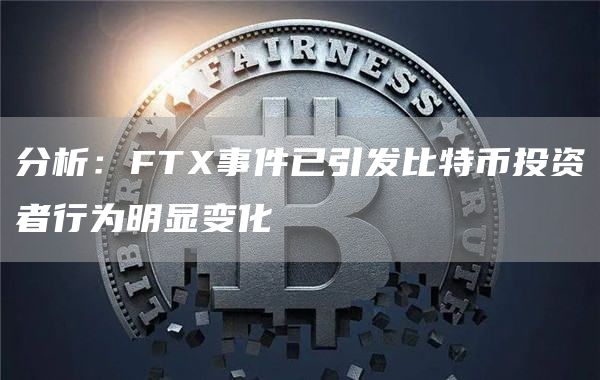 分析:FTX事件已引发比特币投资者行为明显变化1