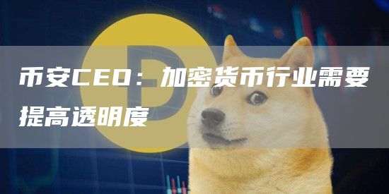 币安CEO:加密货币行业需要提高透明度1