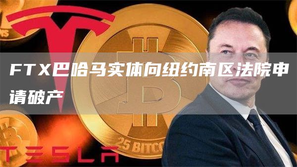 FTX巴哈马实体向纽约南区法院申请破产1