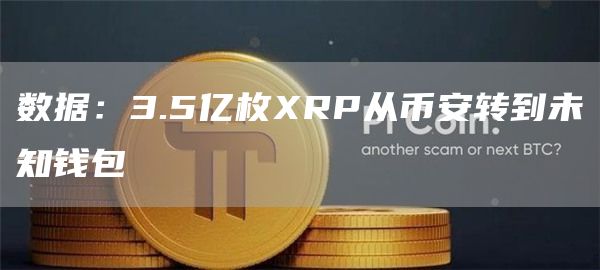 数据:3.5亿枚XRP从币安转到未知钱包1