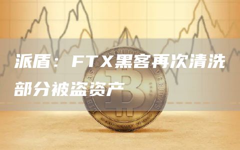 派盾:FTX黑客再次清洗部分被盗资产1