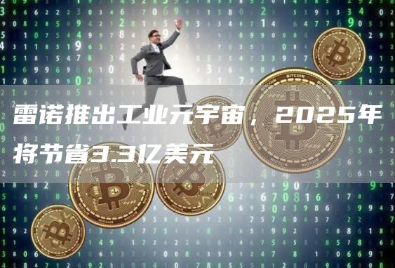 雷诺推出工业元宇宙,2025年将节省3.3亿美元1