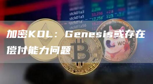 加密KOL:Genesis或存在偿付能力问题1