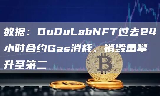 数据:DuDuLabNFT过去24小时合约Gas消耗、销毁量攀升至第二1