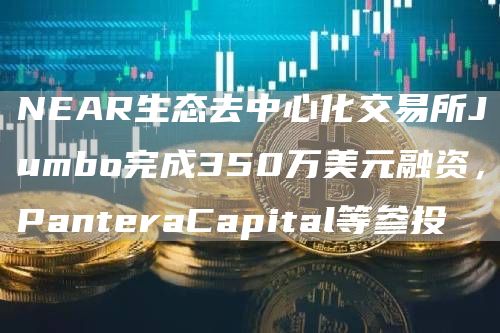 NEAR生态去中心化交易所Jumbo完成350万美元融资,PanteraCapital等参投1
