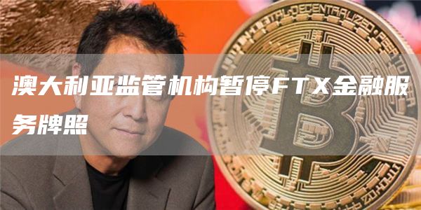 澳大利亚监管机构暂停FTX金融服务牌照1