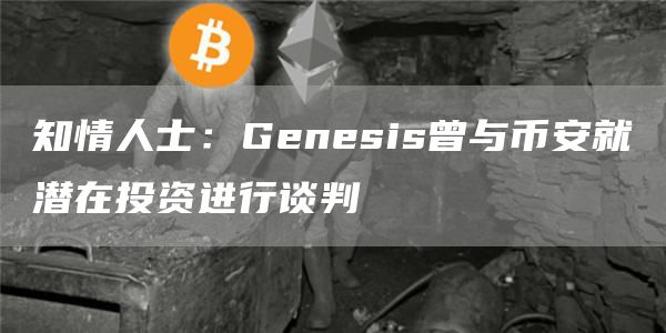 知情人士：Genesis曾与币安就潜在投资进行谈判1