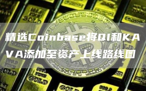精选Coinbase将QI和KAVA添加至资产上线路线图1