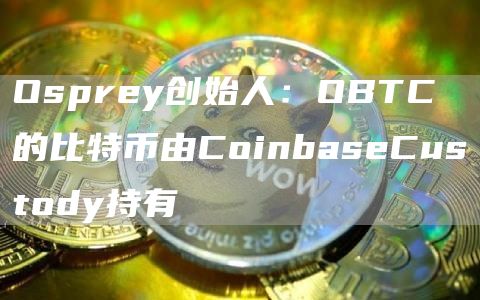 Osprey创始人:OBTC的比特币由CoinbaseCustody持有1