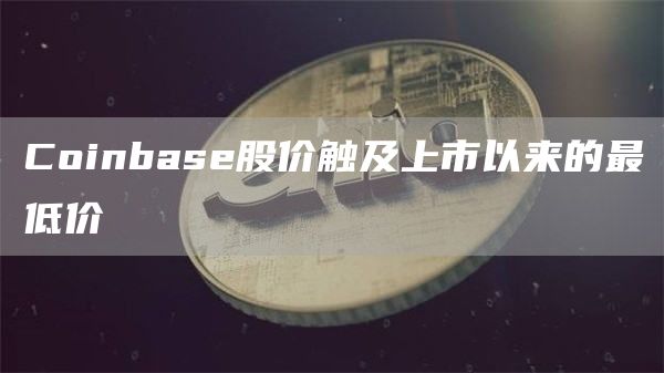 Coinbase股价触及上市以来的最低价1