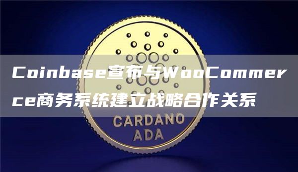 Coinbase宣布与WooCommerce商务系统建立战略合作关系1