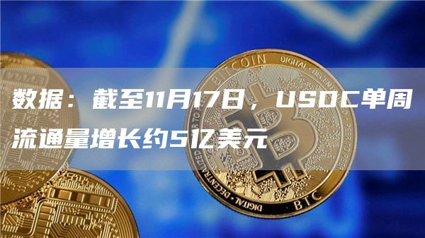 数据:截至11月17日,USDC单周流通量增长约5亿美元1