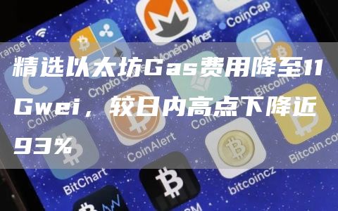 精选以太坊Gas费用降至11Gwei，较日内高点下降近93%1