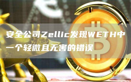 安全公司Zellic发现WETH中一个轻微且无害的错误1