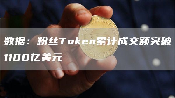数据：粉丝Token累计成交额突破1100亿美元1