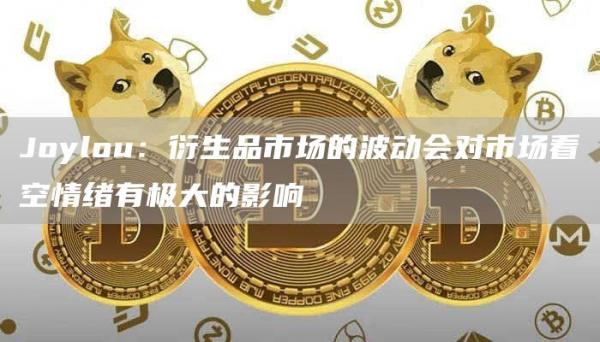 Joylou：衍生品市场的波动会对市场看空情绪有极大的影响1
