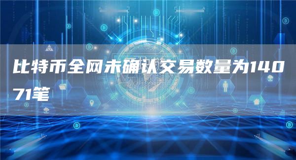 比特币全网未确认交易数量为14071笔1