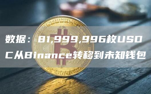 数据：81,999,996枚USDC从Binance转移到未知钱包1