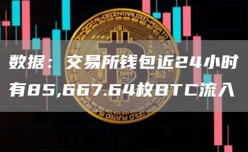 数据：交易所钱包近24小时有85,667.64枚BTC流入1