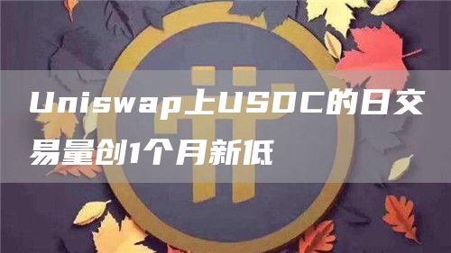 Uniswap上USDC的日交易量创1个月新低1