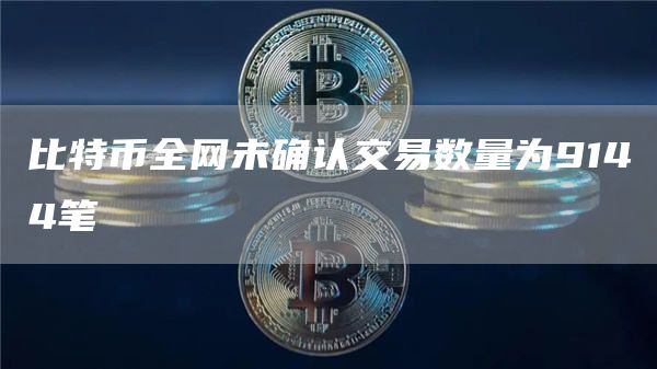 比特币全网未确认交易数量为9144笔1