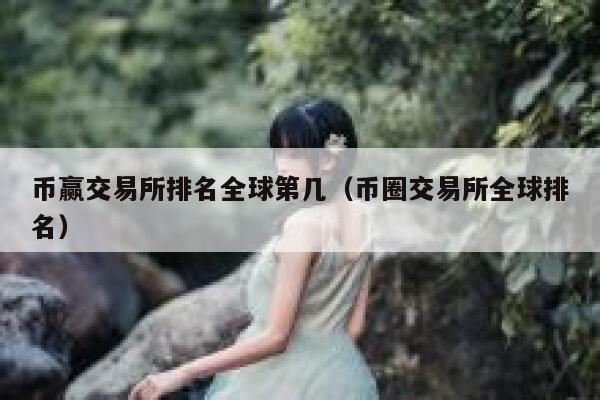 币赢交易所排名全球第几(币圈交易所全球排名) 第1张 币赢交易所排名全球第几(币圈交易所全球排名) 第1张