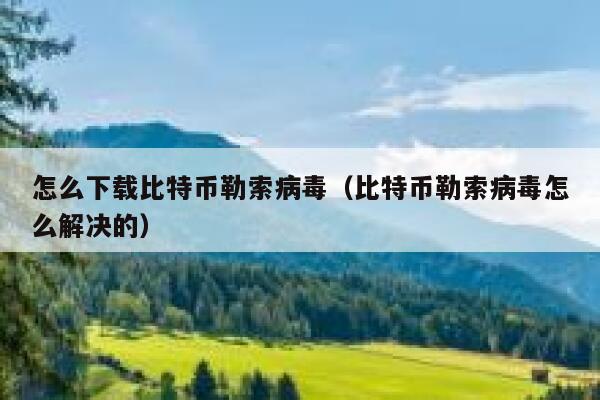 怎么下载比特币勒索病毒（比特币勒索病毒怎么解决的） 第1张