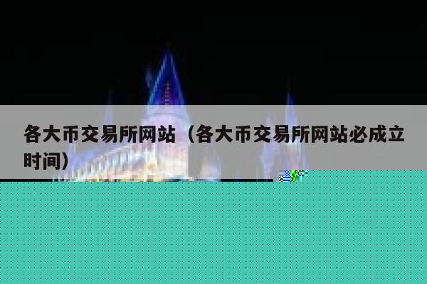 各大币交易所网站(各大币交易所网站必成立时间) 第1张 各大币交易所网站(各大币交易所网站必成立时间) 第1张