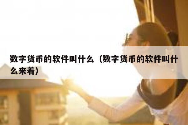 数字货币的软件叫什么(数字货币的软件叫什么来着) 第1张 数字货币的软件叫什么(数字货币的软件叫什么来着) 第1张