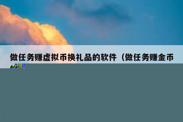 做任务赚虚拟币换礼品的软件(做任务赚金币的软件) 第1张 做任务赚虚拟币换礼品的软件(做任务赚金币的软件) 第1张