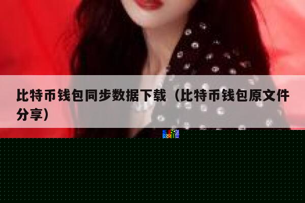 比特币钱包同步数据下载(比特币钱包原文件分享) 第1张 比特币钱包同步数据下载(比特币钱包原文件分享) 第1张