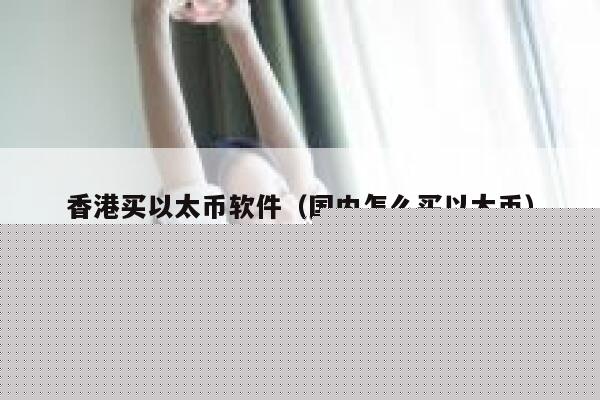 香港买以太币软件(国内怎么买以太币) 第1张 香港买以太币软件(国内怎么买以太币) 第1张