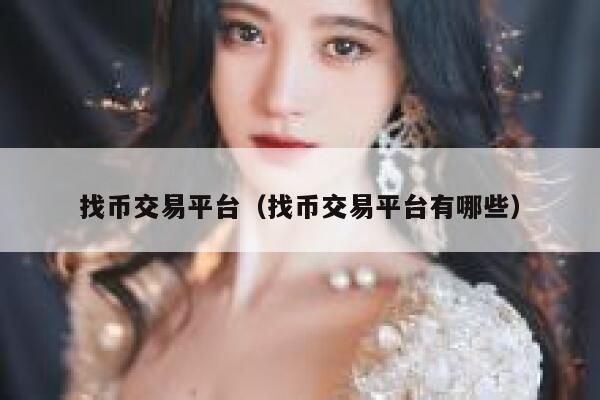 找币交易平台(找币交易平台有哪些) 第1张 找币交易平台(找币交易平台有哪些) 第1张