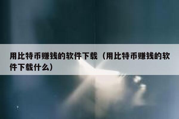 用比特币赚钱的软件下载(用比特币赚钱的软件下载什么) 第1张 用比特币赚钱的软件下载(用比特币赚钱的软件下载什么) 第1张