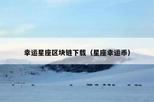 幸运星座区块链下载(星座幸运币) 第1张 幸运星座区块链下载(星座幸运币) 第1张