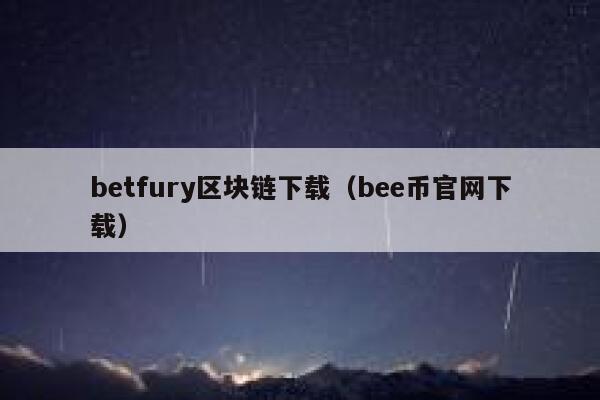 betfury区块链下载(bee币官网下载) 第1张 betfury区块链下载(bee币官网下载) 第1张