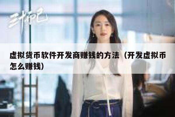虚拟货币软件开发商赚钱的方法(开发虚拟币怎么赚钱) 第1张 虚拟货币软件开发商赚钱的方法(开发虚拟币怎么赚钱) 第1张