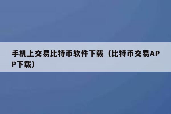 手机上交易比特币软件下载(比特币交易APP下载) 第1张 手机上交易比特币软件下载(比特币交易APP下载) 第1张
