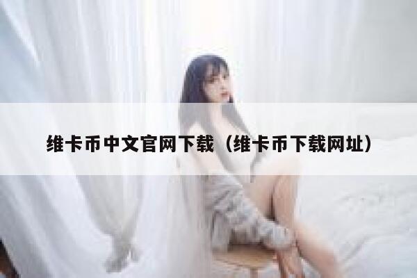 维卡币中文官网下载(维卡币下载网址) 第1张 维卡币中文官网下载(维卡币下载网址) 第1张