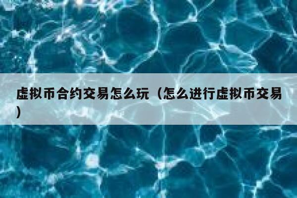 虚拟币合约交易怎么玩(怎么进行虚拟币交易) 第1张 虚拟币合约交易怎么玩(怎么进行虚拟币交易) 第1张