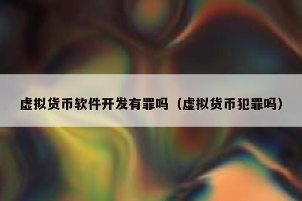 虚拟货币软件开发有罪吗（虚拟货币犯罪吗） 第1张