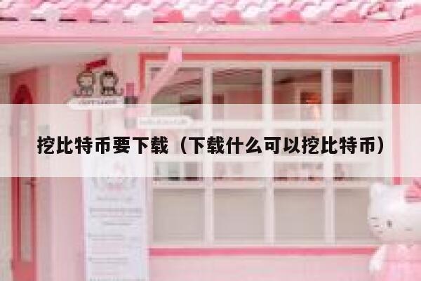 挖比特币要下载(下载什么可以挖比特币) 第1张 挖比特币要下载(下载什么可以挖比特币) 第1张