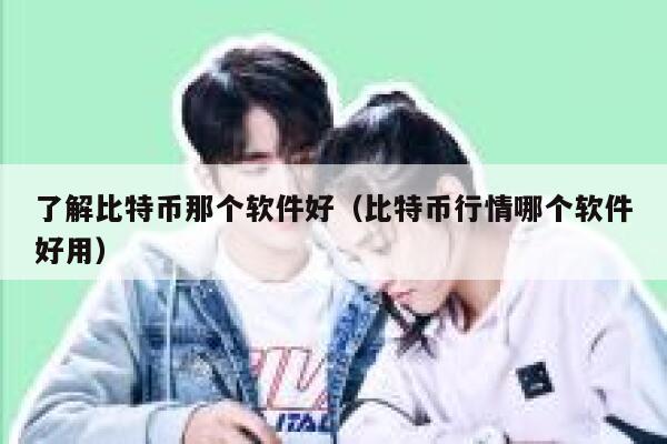 了解比特币那个软件好（比特币行情哪个软件好用） 第1张