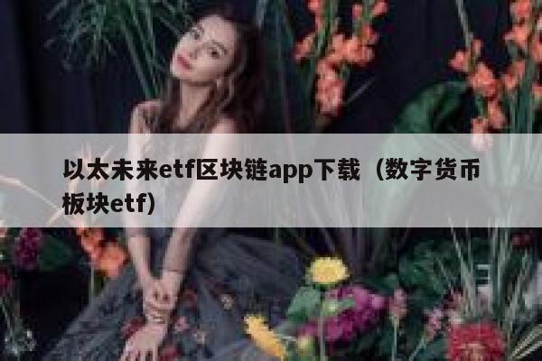 以太未来etf区块链app下载（数字货币板块etf） 第1张