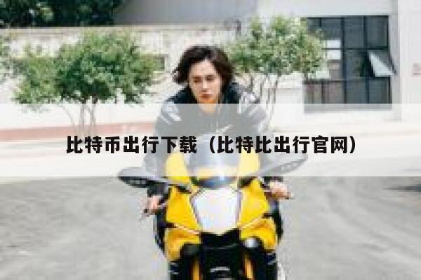 比特币出行下载（比特比出行官网） 第1张