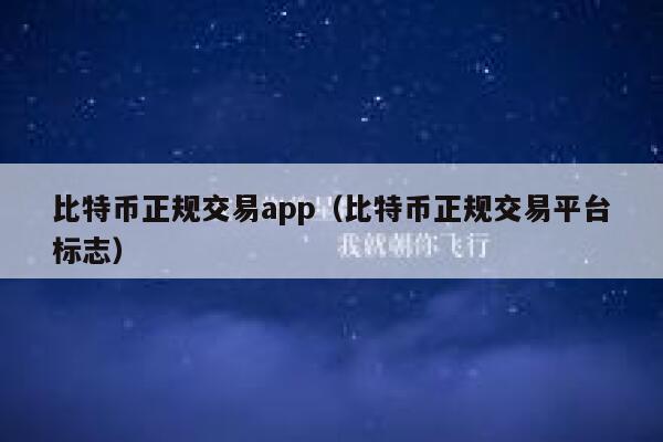 比特币正规交易app(比特币正规交易平台标志) 第1张 比特币正规交易app(比特币正规交易平台标志) 第1张